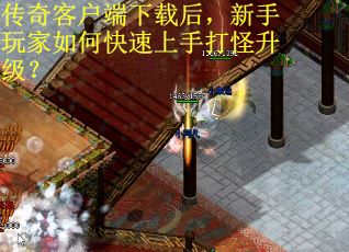 传奇客户端下载后，新手玩家如何快速上手打怪升级？