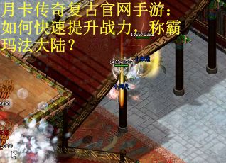 月卡传奇复古官网手游：如何快速提升战力，称霸玛法大陆？