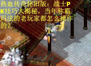 热血传奇怀旧版：战士PK技巧大揭秘，当年称霸玛法的老玩家都怎么操作的？