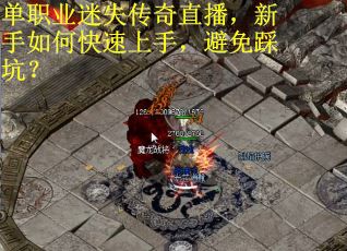 单职业迷失传奇直播，新手如何快速上手，避免踩坑？