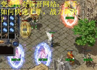 变态传奇新开网站：新手如何快速上手，战力飙升？