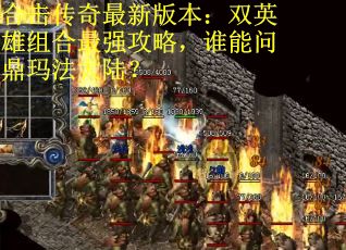 合击传奇最新版本：双英雄组合最强攻略，谁能问鼎玛法大陆？