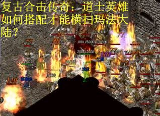 复古合击传奇：道士英雄如何搭配才能横扫玛法大陆？