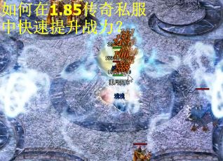 如何在1.85传奇私服中快速提升战力？