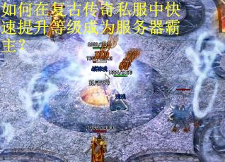 如何在复古传奇私服中快速提升等级成为服务器霸主？