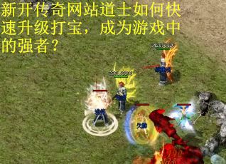 新开传奇网站道士如何快速升级打宝，成为游戏中的强者？