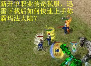 新开单职业传奇私服，迅雷下载后如何快速上手称霸玛法大陆？