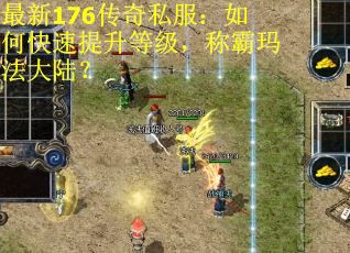 最新176传奇私服：如何快速提升等级，称霸玛法大陆？