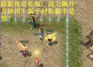 最新传奇私服：战力飙升有妙招？新手村称霸不是梦？
