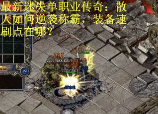 最新迷失单职业传奇：散人如何逆袭称霸，装备速刷点在哪？