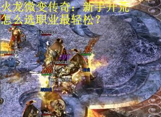 火龙微变传奇：新手开荒怎么选职业最轻松？