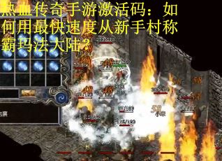 热血传奇手游激活码：如何用最快速度从新手村称霸玛法大陆？