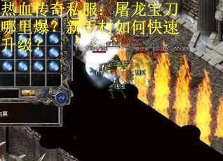热血传奇私服：屠龙宝刀哪里爆？新手村如何快速升级？
