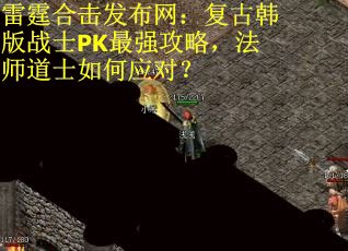雷霆合击发布网：复古韩版战士PK最强攻略，法师道士如何应对？