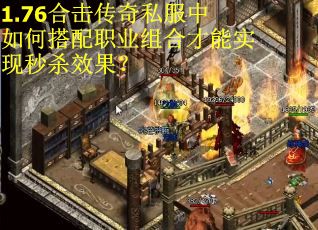 1.76合击传奇私服中如何搭配职业组合才能实现秒杀效果？