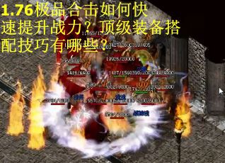 1.76极品合击如何快速提升战力？顶级装备搭配技巧有哪些？