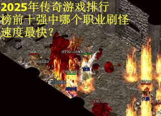 2025年传奇游戏排行榜前十强中哪个职业刷怪速度最快？