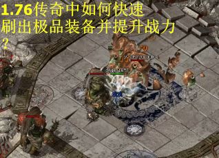 1.76传奇中如何快速刷出极品装备并提升战力？