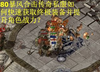 80暴风合击传奇私服如何快速获取终极装备并提升角色战力？