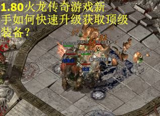 1.80火龙传奇游戏新手如何快速升级获取顶级装备？