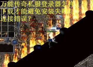 万能传奇私服登录器怎样下载才能避免安装失败与连接错误？