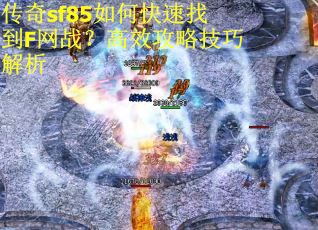 传奇sf85如何快速找到F网战？高效攻略技巧解析