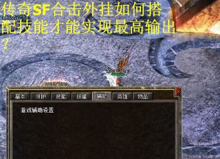 传奇SF合击外挂如何搭配技能才能实现最高输出？