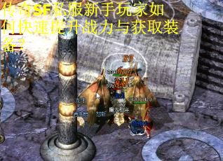 传奇SF私服新手玩家如何快速提升战力与获取装备？