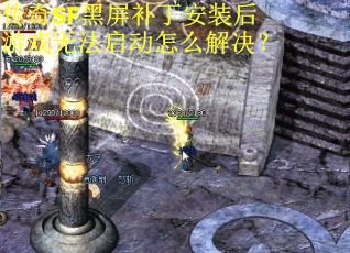 传奇SF黑屏补丁安装后游戏无法启动怎么解决？