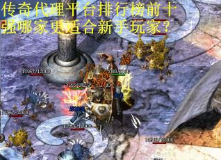 传奇代理平台排行榜前十强哪家更适合新手玩家？