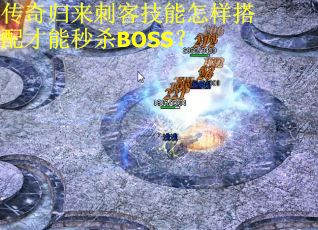传奇归来刺客技能怎样搭配才能秒杀BOSS？