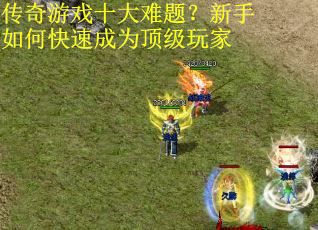 传奇游戏十大难题？新手如何快速成为顶级玩家