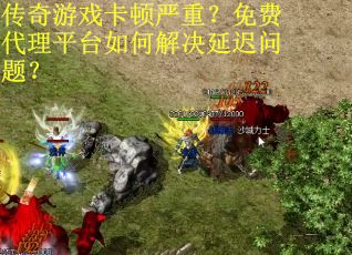 传奇游戏卡顿严重？免费代理平台如何解决延迟问题？
