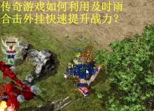 传奇游戏如何利用及时雨合击外挂快速提升战力？