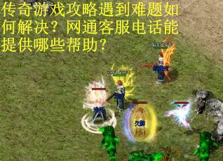 传奇游戏攻略遇到难题如何解决？网通客服电话能提供哪些帮助？