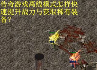 传奇游戏离线模式怎样快速提升战力与获取稀有装备？
