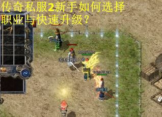 传奇私服2新手如何选择职业与快速升级？
