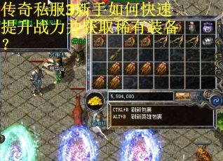 传奇私服3新手如何快速提升战力并获取稀有装备？
