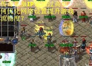 传奇私服IP延迟过高如何优化网络设置提升游戏流畅度？
