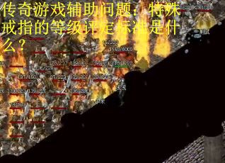 传奇游戏辅助问题:特殊戒指的等级评定标准是什么? 传奇游戏辅助问题:特殊戒指的等级评定标准是什么?