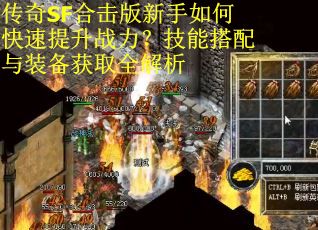 传奇SF合击版新手如何快速提升战力?技能搭配与装备获取全解析 传奇SF合击版新手如何快速提升战力?技能搭配与装备获取全解析