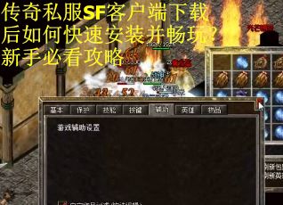 传奇私服SF客户端下载后如何快速安装并畅玩？新手必看攻略
