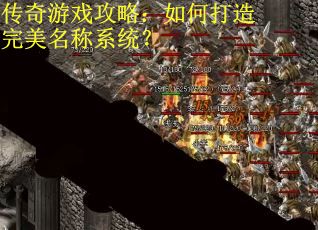 传奇游戏攻略：如何打造完美名称系统？
