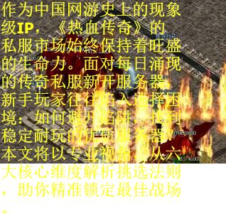 作为中国网游史上的现象级IP，《热血传奇》的私服市场始终保持着旺盛的生命力。面对每日涌现的传奇私服新开服务器，新手玩家往往陷入选择困境：如何避开陷阱，找到稳定耐玩的优质服务器？本文将以专业视角，从六大核心维度解析挑选法则，助你精准锁定最佳战场。