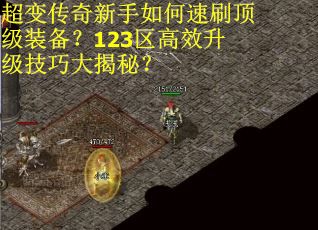 超变传奇新手如何速刷顶级装备？123区高效升级技巧大揭秘？