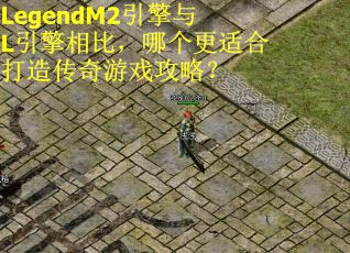 LegendM2引擎与L引擎相比，哪个更适合打造传奇游戏攻略？