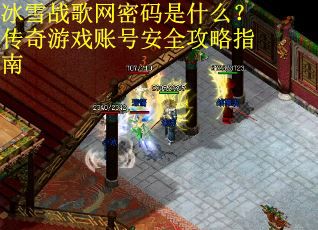 冰雪战歌网密码是什么？传奇游戏账号安全攻略指南