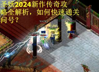 圣妖2024新作传奇攻略全解析，如何快速通关问号？