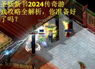 圣妖新书2024传奇游戏攻略全解析，你准备好了吗？