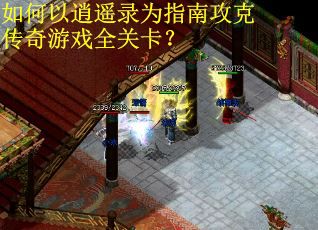 如何以逍遥录为指南攻克传奇游戏全关卡? 如何以逍遥录为指南攻克传奇游戏全关卡?